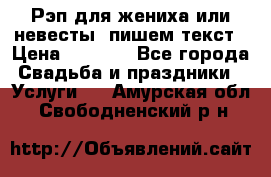 Рэп для жениха или невесты, пишем текст › Цена ­ 1 200 - Все города Свадьба и праздники » Услуги   . Амурская обл.,Свободненский р-н